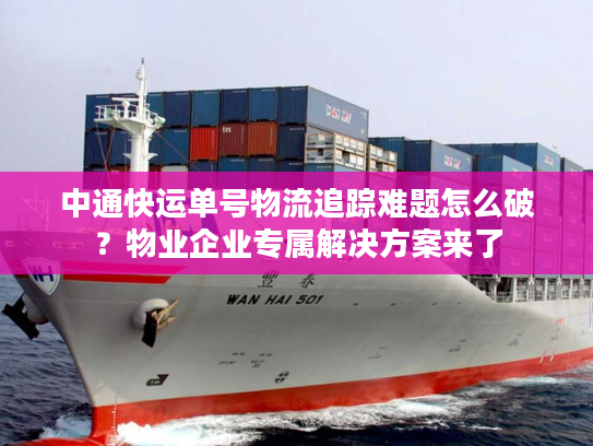 中通快运单号物流追踪难题怎么破？物业企业专属解决方案来了