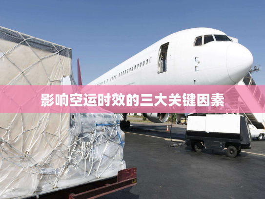 影响空运时效的三大关键因素