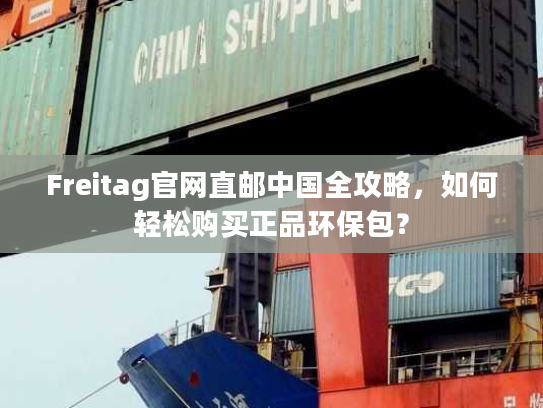 Freitag官网直邮中国全攻略,如何轻松购买正品环保包? Freitag官网直邮中国全攻略,如何轻松购买正品环保包?