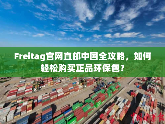 Freitag官网直邮中国全攻略,如何轻松购买正品环保包? Freitag官网直邮中国全攻略,如何轻松购买正品环保包?