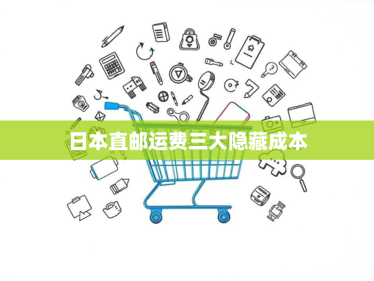日本直邮运费三大隐藏成本