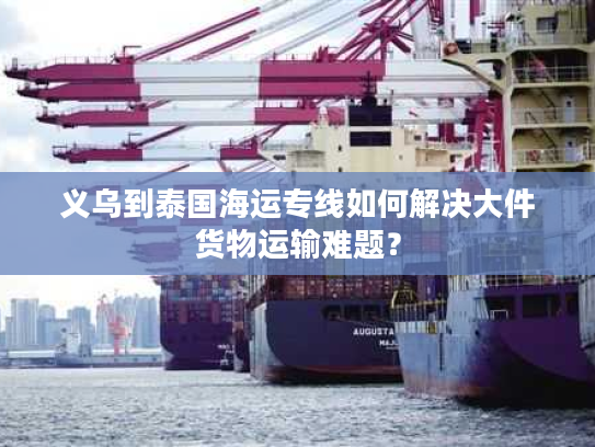 义乌到泰国海运专线如何解决大件货物运输难题？