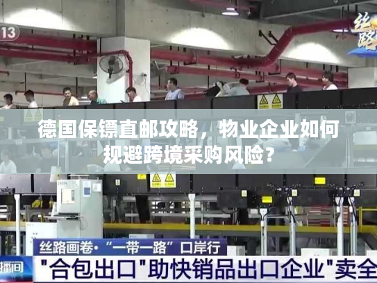 德国保镖直邮攻略，物业企业如何规避跨境采购风险？
