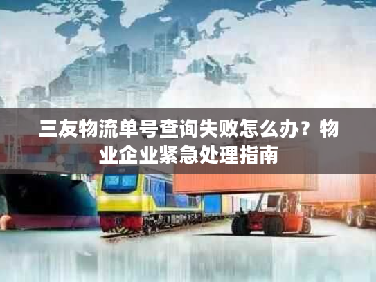 三友物流单号查询失败怎么办？物业企业紧急处理指南