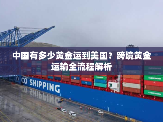 中国有多少黄金运到美国？跨境黄金运输全流程解析