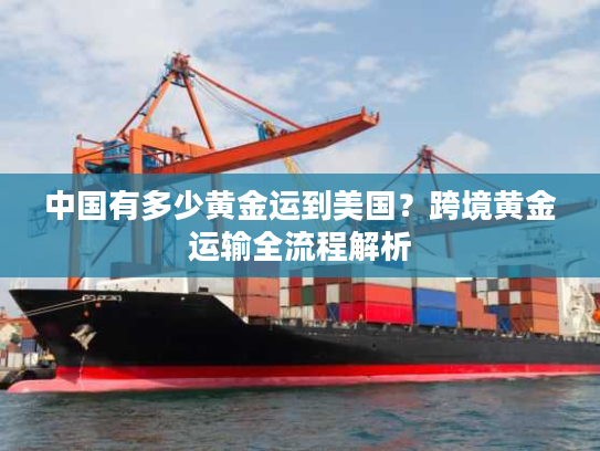 中国有多少黄金运到美国？跨境黄金运输全流程解析
