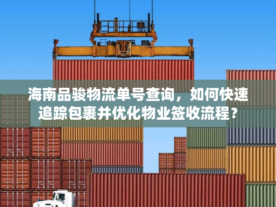 海南品骏物流单号查询，如何快速追踪包裹并优化物业签收流程？