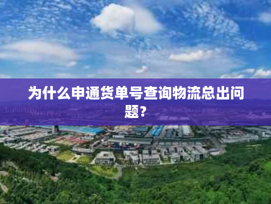 为什么申通货单号查询物流总出问题? 为什么申通货单号查询物流总出问题?