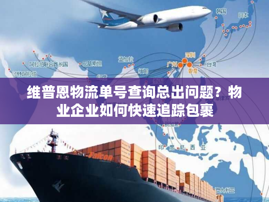 维普恩物流单号查询总出问题？物业企业如何快速追踪包裹