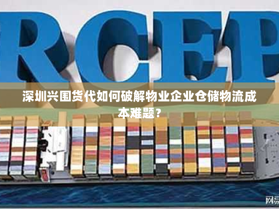 深圳兴围货代如何破解物业企业仓储物流成本难题? 深圳兴围货代如何破解物业企业仓储物流成本难题?