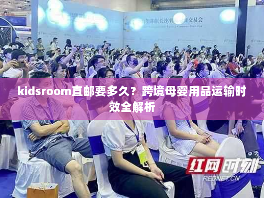 kidsroom直邮要多久？跨境母婴用品运输时效全解析