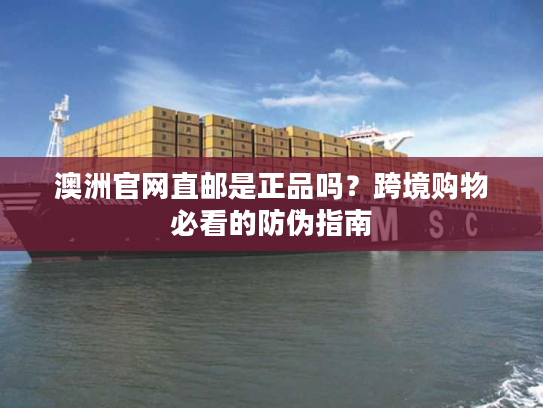 澳洲官网直邮是正品吗？跨境购物必看的防伪指南