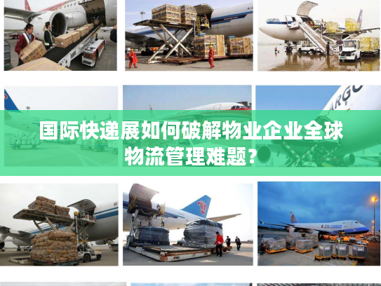 国际快递展如何破解物业企业全球物流管理难题？