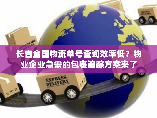 长吉全国物流单号查询效率低？物业企业急需的包裹追踪方案来了