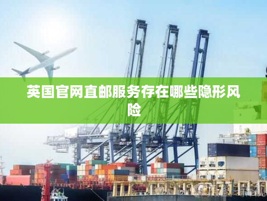 英国官网直邮服务存在哪些隐形风险