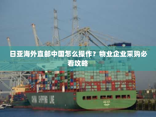 日亚海外直邮中国怎么操作？物业企业采购必看攻略