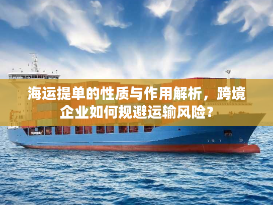 海运提单的性质与作用解析，跨境企业如何规避运输风险？