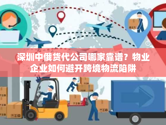 深圳中俄货代公司哪家靠谱？物业企业如何避开跨境物流陷阱