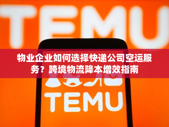 物业企业如何选择快递公司空运服务？跨境物流降本增效指南