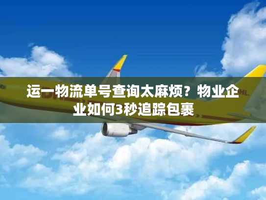 运一物流单号查询太麻烦？物业企业如何3秒追踪包裹