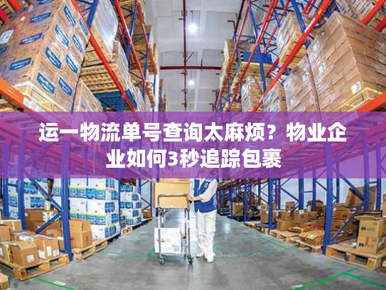 运一物流单号查询太麻烦？物业企业如何3秒追踪包裹
