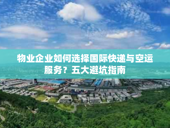 物业企业如何选择国际快递与空运服务？五大避坑指南