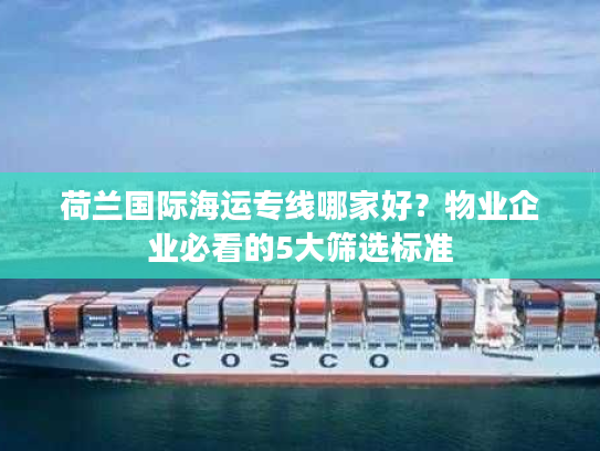 荷兰国际海运专线哪家好？物业企业必看的5大筛选标准