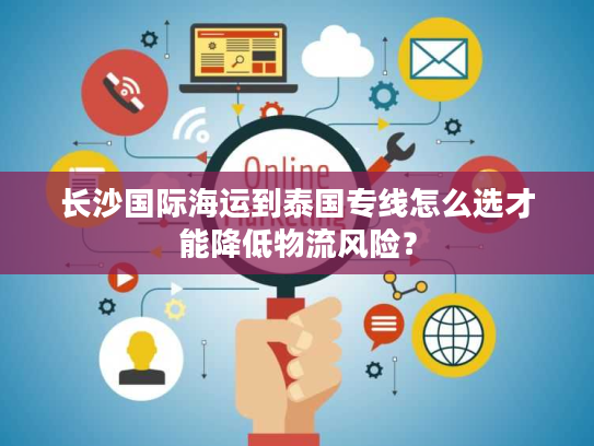 长沙国际海运到泰国专线怎么选才能降低物流风险？