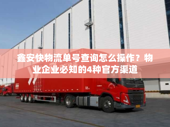 鑫安快物流单号查询怎么操作？物业企业必知的4种官方渠道