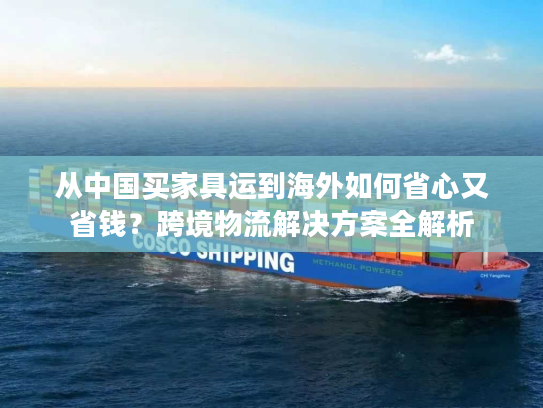 从中国买家具运到海外如何省心又省钱？跨境物流解决方案全解析