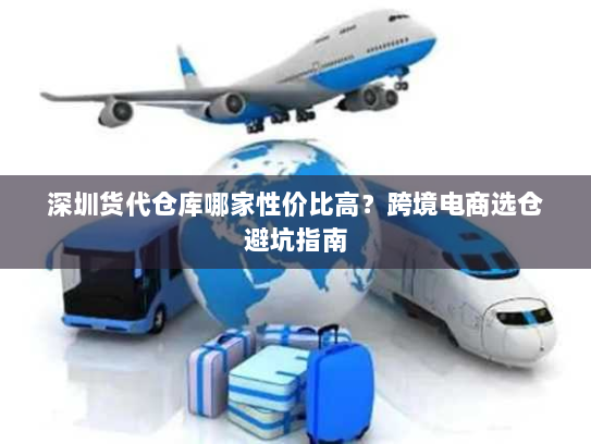深圳货代仓库哪家性价比高？跨境电商选仓避坑指南