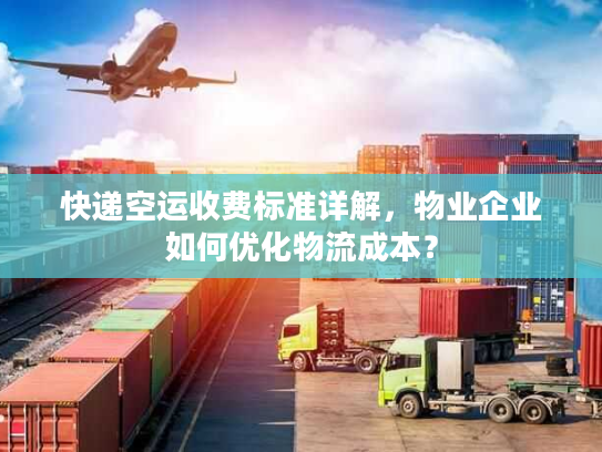 快递空运收费标准详解，物业企业如何优化物流成本？