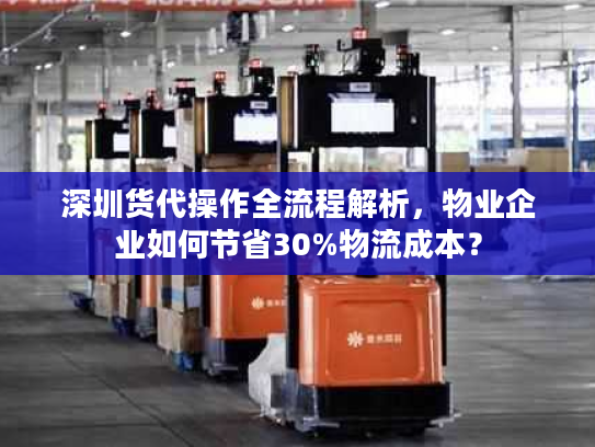 深圳货代操作全流程解析，物业企业如何节省30%物流成本？