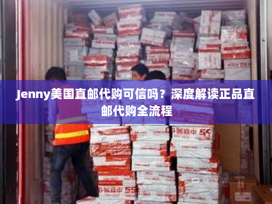 Jenny美国直邮代购可信吗?深度解读正品直邮代购全流程 Jenny美国直邮代购可信吗?深度解读正品直邮代购全流程