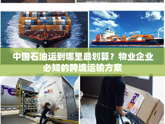 中国石油运到哪里最划算？物业企业必知的跨境运输方案