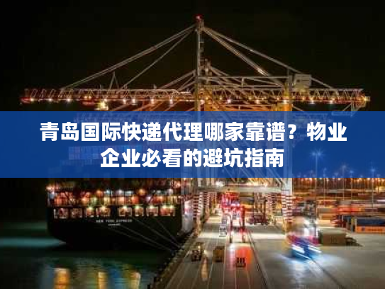 青岛国际快递代理哪家靠谱？物业企业必看的避坑指南