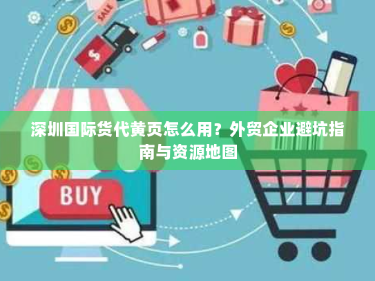 深圳国际货代黄页怎么用？外贸企业避坑指南与资源地图