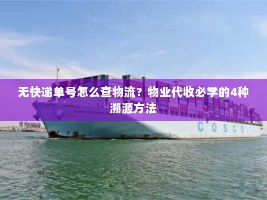 无快递单号怎么查物流？物业代收必学的4种溯源方法