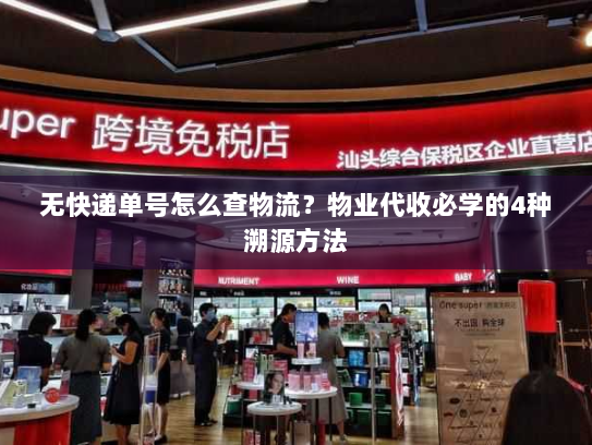 无快递单号怎么查物流？物业代收必学的4种溯源方法