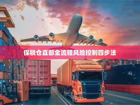 保税仓直邮全流程风险控制四步法
