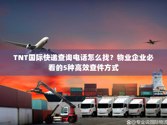 TNT国际快递查询电话怎么找？物业企业必看的5种高效查件方式