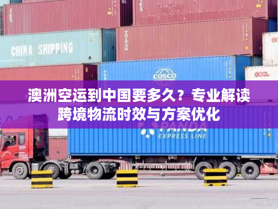 澳洲空运到中国要多久？专业解读跨境物流时效与方案优化