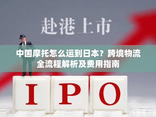 中国摩托怎么运到日本?跨境物流全流程解析及费用指南 中国摩托怎么运到日本?跨境物流全流程解析及费用指南
