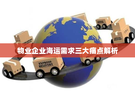 物业企业海运需求三大痛点解析