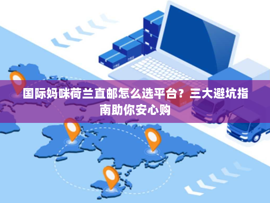 国际妈咪荷兰直邮怎么选平台？三大避坑指南助你安心购