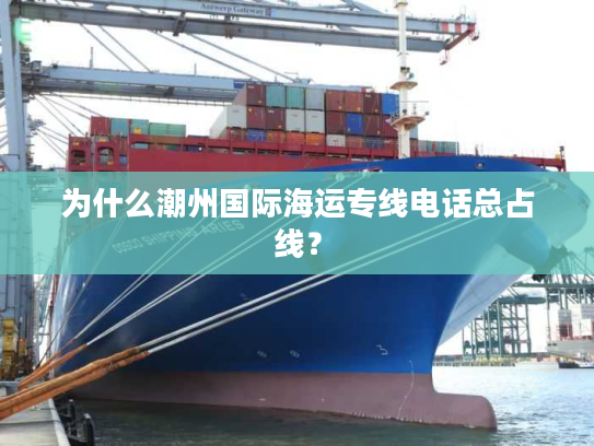 为什么潮州国际海运专线电话总占线？