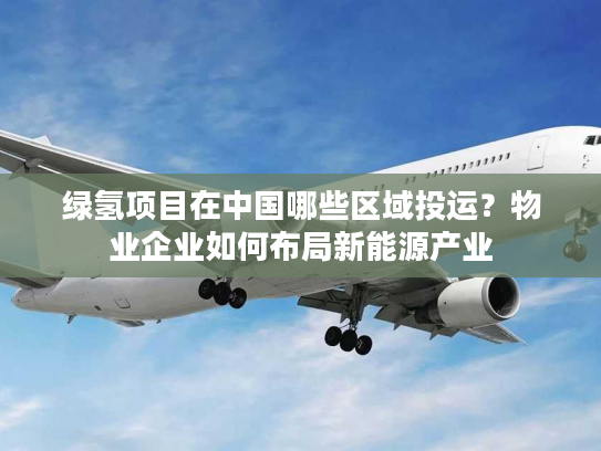 绿氢项目在中国哪些区域投运？物业企业如何布局新能源产业
