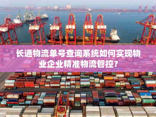 长通物流单号查询系统如何实现物业企业精准物流管控？