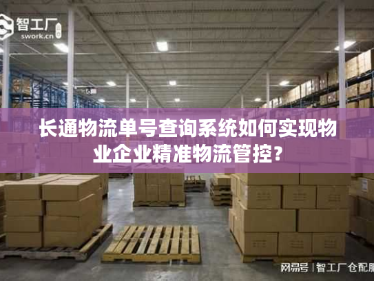 长通物流单号查询系统如何实现物业企业精准物流管控？