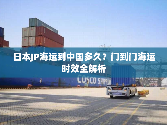日本JP海运到中国多久？门到门海运时效全解析